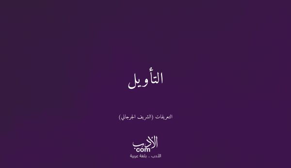 التأويل - التعريفات (الشريف الجرجاني)