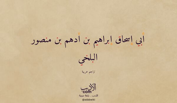 تعريف وتراجم لـ أبي إسحاق إبراهيم بن أدهم بن منصور البلخي تعريف وتراجم لـ أبي إسحاق إبراهيم بن أدهم بن منصور البلخي