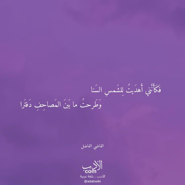 اقتباس من قصيدة فكأنني أهديت للشمس السنا لـ القاضي الفاضل اقتباس من قصيدة فكأنني أهديت للشمس السنا لـ القاضي الفاضل