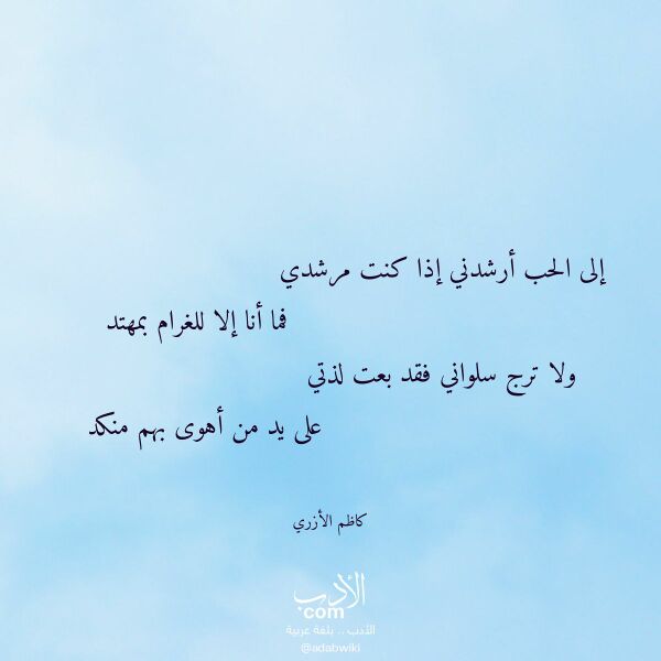 اقتباس من قصيدة إلى الحب أرشدني إذا كنت مرشدي لـ كاظم الأزري اقتباس من قصيدة إلى الحب أرشدني إذا كنت مرشدي لـ كاظم الأزري