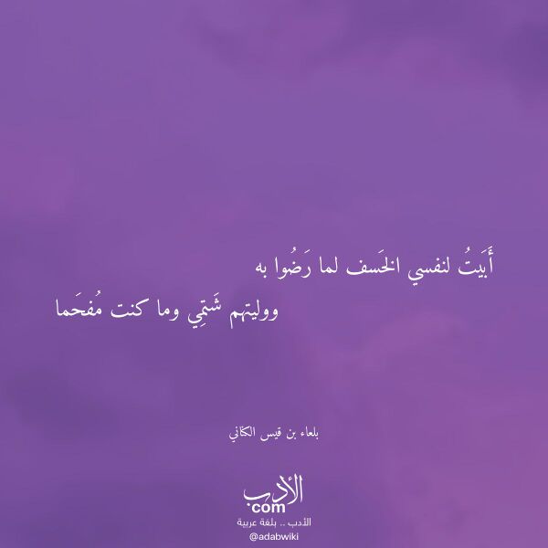اقتباس من قصيدة أبيت لنفسي الخسف لما رضوا به لـ بلعاء بن قيس الكناني اقتباس من قصيدة أبيت لنفسي الخسف لما رضوا به لـ بلعاء بن قيس الكناني