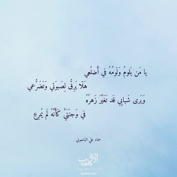 اقتباس من قصيدة يا من يلوم ولومه في أضلعي لـ حماد علي الباصوني اقتباس من قصيدة يا من يلوم ولومه في أضلعي لـ حماد علي الباصوني