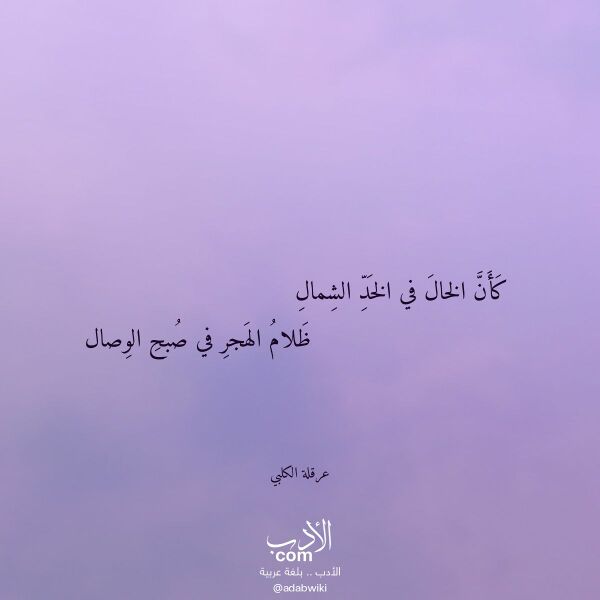 اقتباس من قصيدة كأن الخال في الخد الشمال لـ عرقلة الكلبي اقتباس من قصيدة كأن الخال في الخد الشمال لـ عرقلة الكلبي