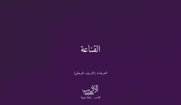 القناعة - التعريفات (الشريف الجرجاني)