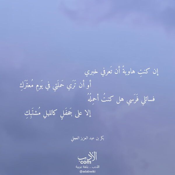اقتباس من قصيدة إن كنت هاوية أن تعرفي خبري لـ بكر بن عبد العزيز العجلي اقتباس من قصيدة إن كنت هاوية أن تعرفي خبري لـ بكر بن عبد العزيز العجلي
