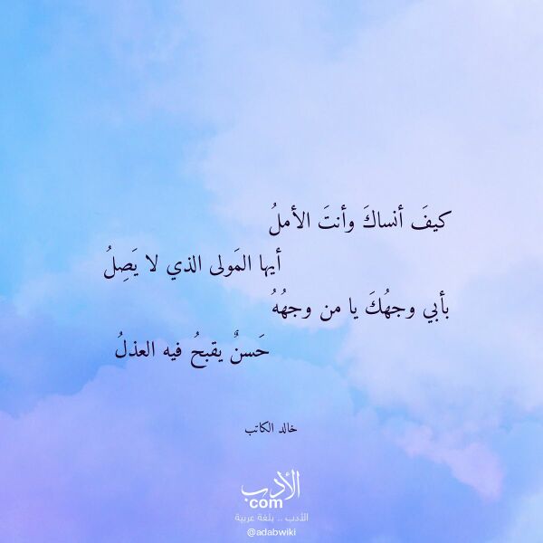 اقتباس من قصيدة كيف أنساك وأنت الأمل لـ خالد الكاتب