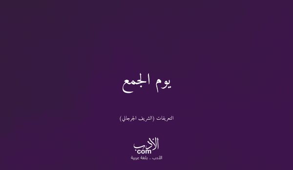 يوم الجمع - التعريفات (الشريف الجرجاني)