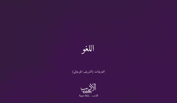 اللغو - التعريفات (الشريف الجرجاني)