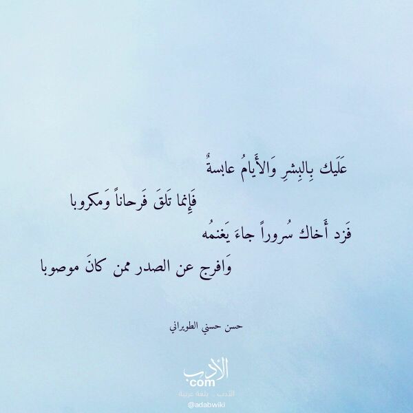 اقتباس من قصيدة عليك بالبشر والأيام عابسة لـ حسن حسني الطويراني اقتباس من قصيدة عليك بالبشر والأيام عابسة لـ حسن حسني الطويراني