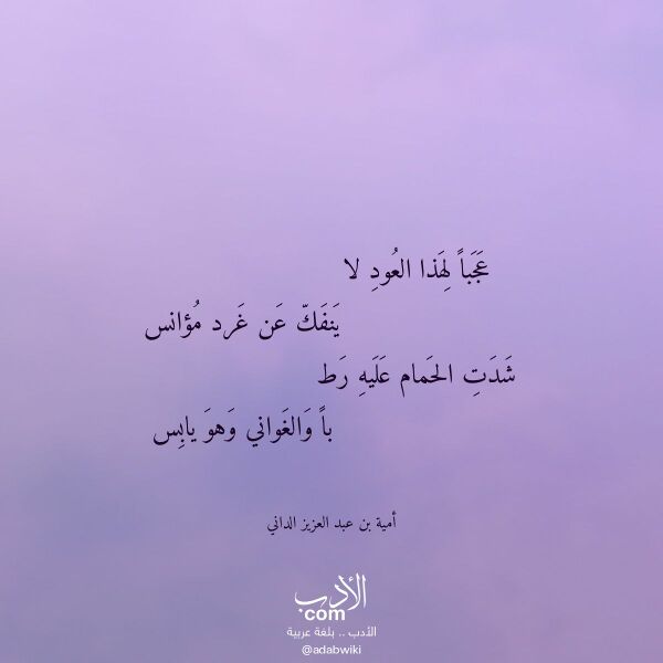 اقتباس من قصيدة عجبا لهذا العود لا لـ أمية بن عبد العزيز الداني اقتباس من قصيدة عجبا لهذا العود لا لـ أمية بن عبد العزيز الداني