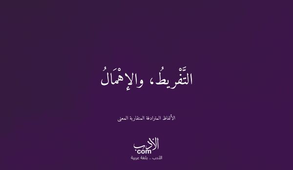 التَّفْريطُ، والإهْمَالُ - الألفاظ المترادفة المتقاربة المعنى التَّفْريطُ، والإهْمَالُ - الألفاظ المترادفة المتقاربة المعنى