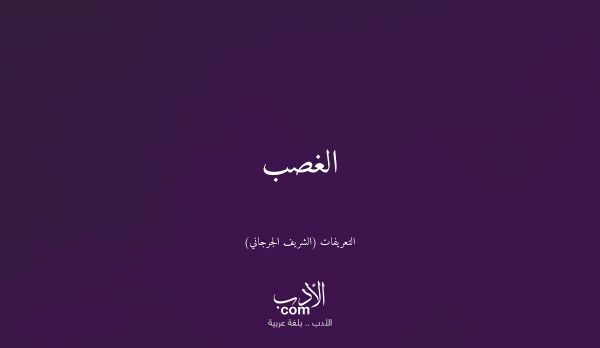 الغصب - التعريفات (الشريف الجرجاني)