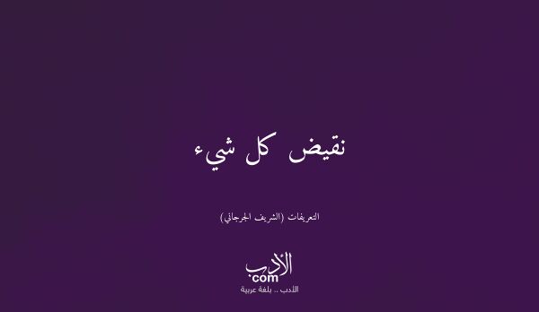 نقيض كل شيء - التعريفات (الشريف الجرجاني)