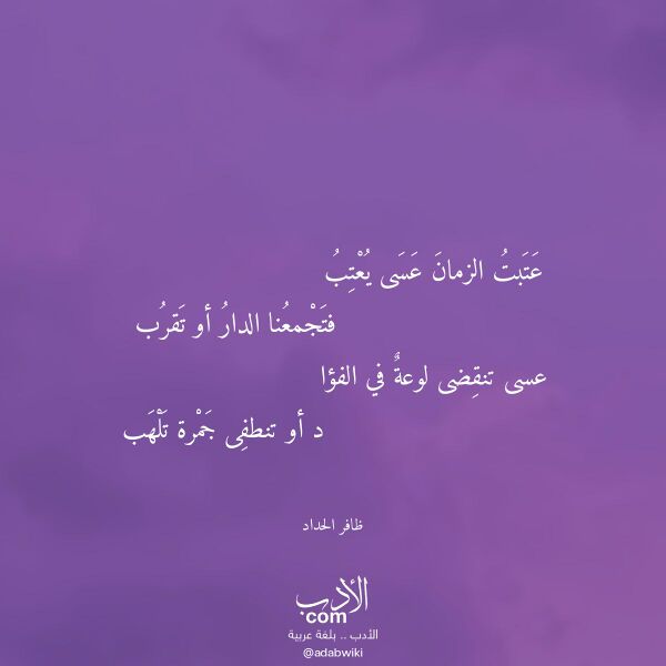 اقتباس من قصيدة عتبت الزمان عسى يعتب لـ ظافر الحداد اقتباس من قصيدة عتبت الزمان عسى يعتب لـ ظافر الحداد