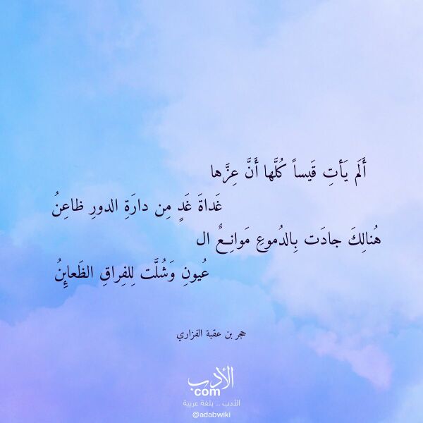 اقتباس من قصيدة ألم يأت قيسا كلها أن عزها لـ حجر بن عقبة الفزاري اقتباس من قصيدة ألم يأت قيسا كلها أن عزها لـ حجر بن عقبة الفزاري