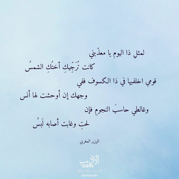 اقتباس من قصيدة لمثل ذا اليوم يا معذبني لـ الوزير المغربي اقتباس من قصيدة لمثل ذا اليوم يا معذبني لـ الوزير المغربي