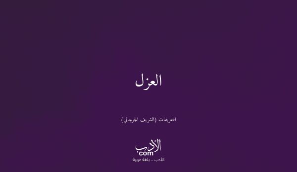 العزل - التعريفات (الشريف الجرجاني)