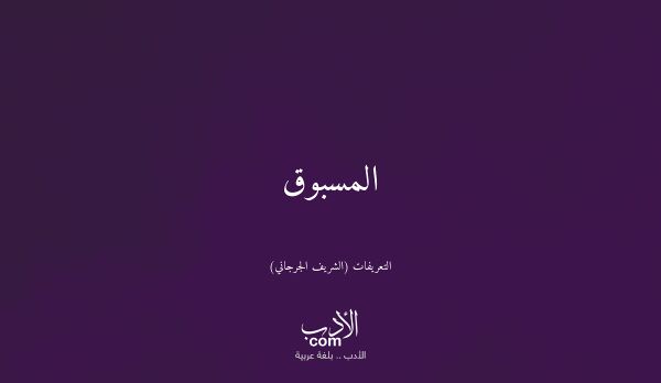 المسبوق - التعريفات (الشريف الجرجاني)