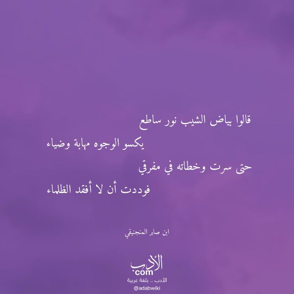 اقتباس من قصيدة قالوا بياض الشيب نور ساطع لـ ابن صابر المنجنيقي اقتباس من قصيدة قالوا بياض الشيب نور ساطع لـ ابن صابر المنجنيقي