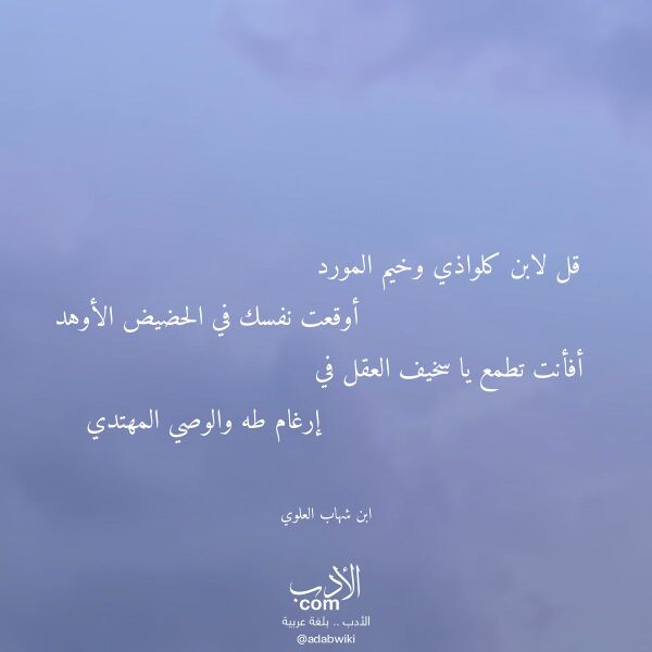 اقتباس من قصيدة قل لابن كلواذي وخيم المورد لـ ابن شهاب العلوي اقتباس من قصيدة قل لابن كلواذي وخيم المورد لـ ابن شهاب العلوي