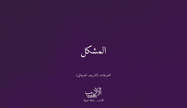 المشكل - التعريفات (الشريف الجرجاني)