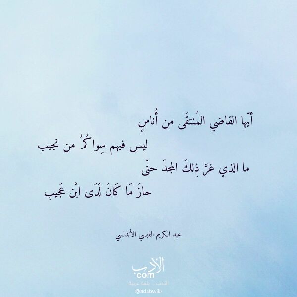 اقتباس من قصيدة أيها القاضي المنتقى من أناس لـ عبد الكريم القيسي الأندلسي اقتباس من قصيدة أيها القاضي المنتقى من أناس لـ عبد الكريم القيسي الأندلسي