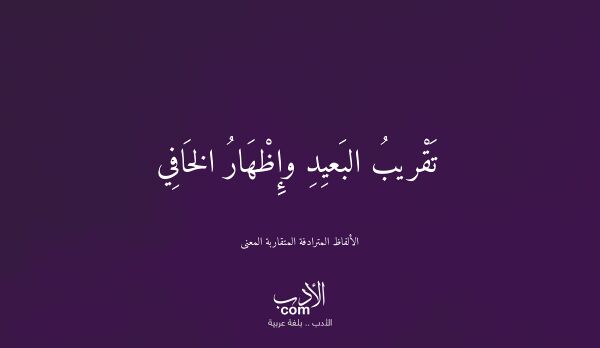 تَقْريبُ البَعيِدِ وإِظْهَارُ الخَافِي - الألفاظ المترادفة المتقاربة المعنى تَقْريبُ البَعيِدِ وإِظْهَارُ الخَافِي - الألفاظ المترادفة المتقاربة المعنى