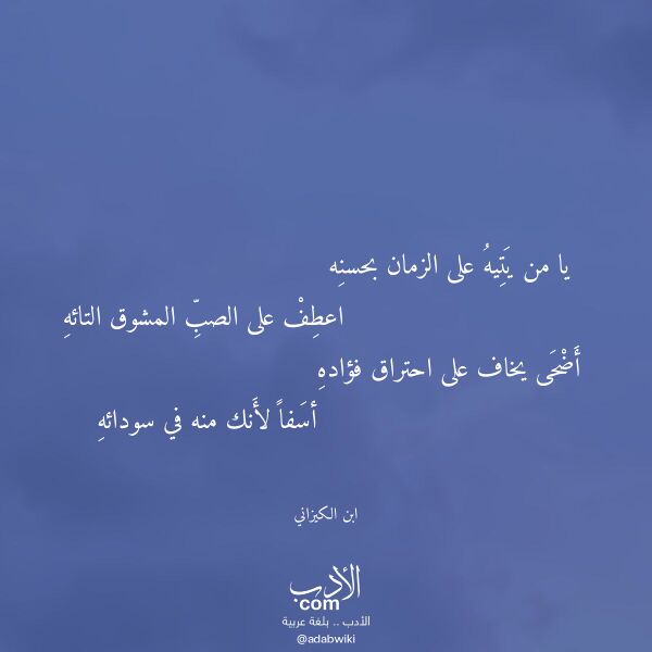 اقتباس من قصيدة يا من يتيه على الزمان بحسنه لـ ابن الكيزاني اقتباس من قصيدة يا من يتيه على الزمان بحسنه لـ ابن الكيزاني
