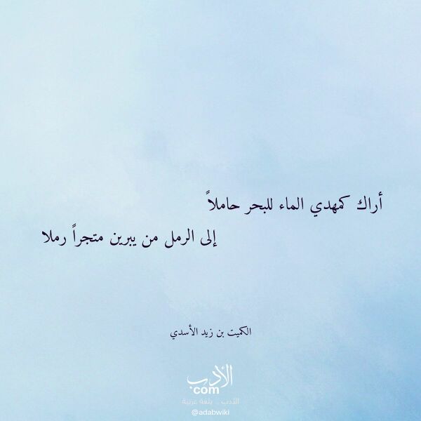 اقتباس من قصيدة أراك كمهدي الماء للبحر حاملا لـ الكميت بن زيد الأسدي اقتباس من قصيدة أراك كمهدي الماء للبحر حاملا لـ الكميت بن زيد الأسدي