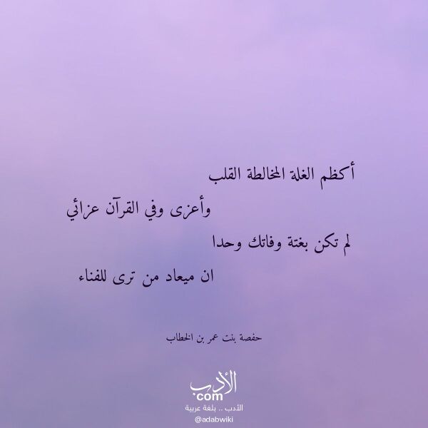 اقتباس من قصيدة أكظم الغلة المخالطة القلب لـ حفصة بنت عمر بن الخطاب اقتباس من قصيدة أكظم الغلة المخالطة القلب لـ حفصة بنت عمر بن الخطاب