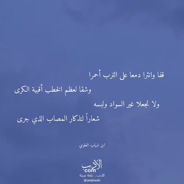 اقتباس من قصيدة قفا وانثرا دمعا على الترب أحمرا لـ ابن شهاب العلوي اقتباس من قصيدة قفا وانثرا دمعا على الترب أحمرا لـ ابن شهاب العلوي