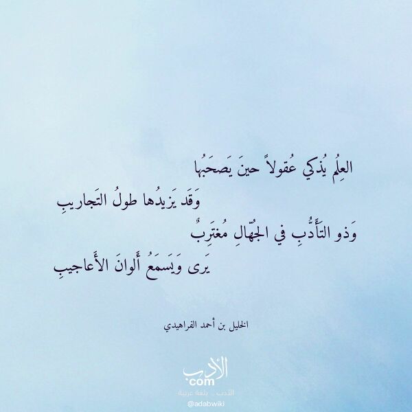 اقتباس من قصيدة العلم يذكي عقولا حين يصحبها لـ الخليل بن أحمد الفراهيدي اقتباس من قصيدة العلم يذكي عقولا حين يصحبها لـ الخليل بن أحمد الفراهيدي