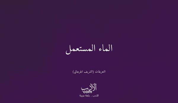 الماء المستعمل - التعريفات (الشريف الجرجاني)