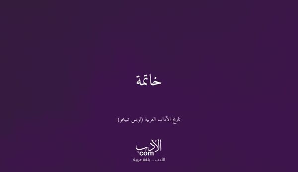 خاتمة - تاريخ الآداب العربية (لويس شيخو)