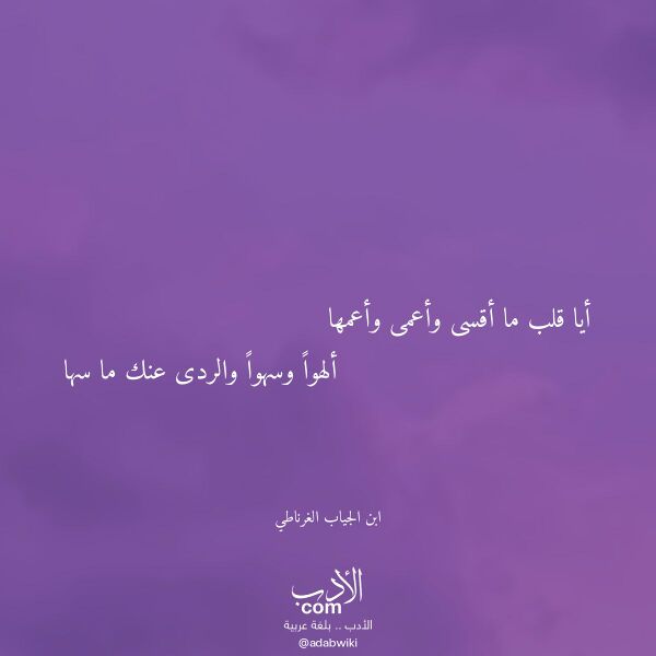 اقتباس من قصيدة أيا قلب ما أقسى وأعمى وأعمها لـ ابن الجياب الغرناطي اقتباس من قصيدة أيا قلب ما أقسى وأعمى وأعمها لـ ابن الجياب الغرناطي