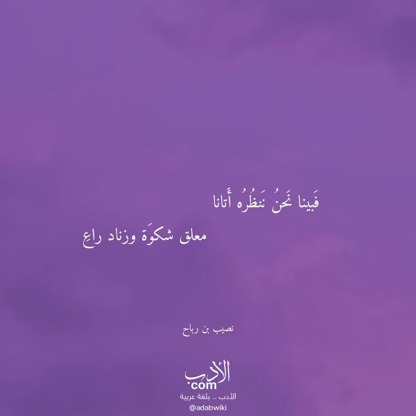 اقتباس من قصيدة فبينا نحن ننظره أتانا لـ نصيب بن رباح اقتباس من قصيدة فبينا نحن ننظره أتانا لـ نصيب بن رباح
