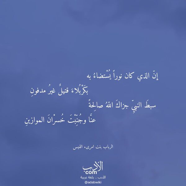 اقتباس من قصيدة إن الذي كان نورا يستضاء به لـ الرباب بنت امرىء القيس اقتباس من قصيدة إن الذي كان نورا يستضاء به لـ الرباب بنت امرىء القيس