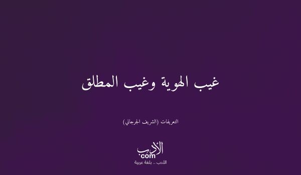 غيب الهوية وغيب المطلق - التعريفات (الشريف الجرجاني)