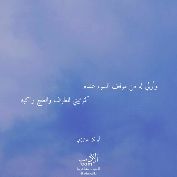 اقتباس من قصيدة وأرثي له من موقف السوء عنده لـ أبو بكر الخوارزمي اقتباس من قصيدة وأرثي له من موقف السوء عنده لـ أبو بكر الخوارزمي
