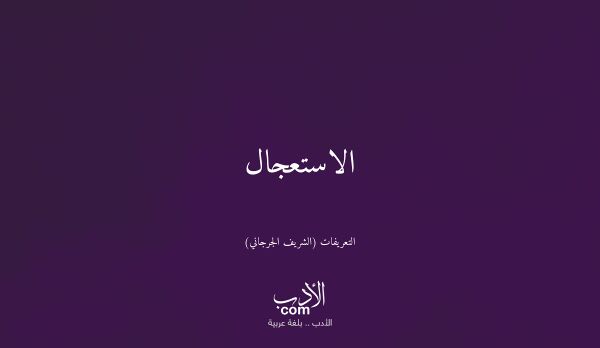 الاستعجال - التعريفات (الشريف الجرجاني)