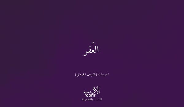 العُقر - التعريفات (الشريف الجرجاني)