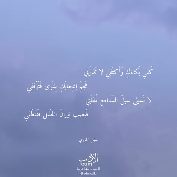 اقتباس من قصيدة كفي بكاءك وأكتفي لا تذرفي لـ خليل الخوري اقتباس من قصيدة كفي بكاءك وأكتفي لا تذرفي لـ خليل الخوري