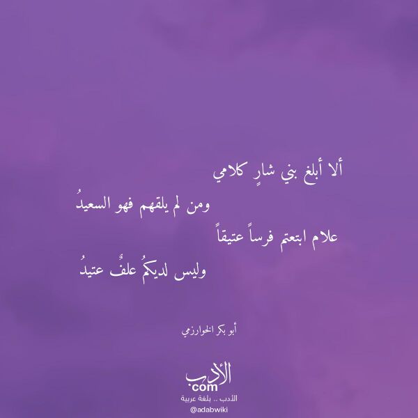 اقتباس من قصيدة ألا أبلغ بني شار كلامي لـ أبو بكر الخوارزمي اقتباس من قصيدة ألا أبلغ بني شار كلامي لـ أبو بكر الخوارزمي