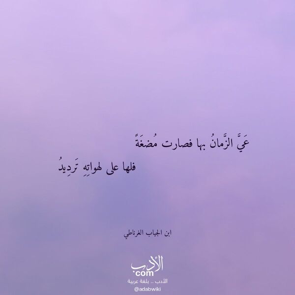 اقتباس من قصيدة عي الزمان بها فصارت مضغة لـ ابن الجياب الغرناطي اقتباس من قصيدة عي الزمان بها فصارت مضغة لـ ابن الجياب الغرناطي