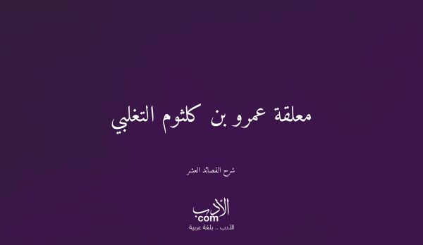 معلقة عمرو بن كلثوم التغلبي - شرح القصائد العشر