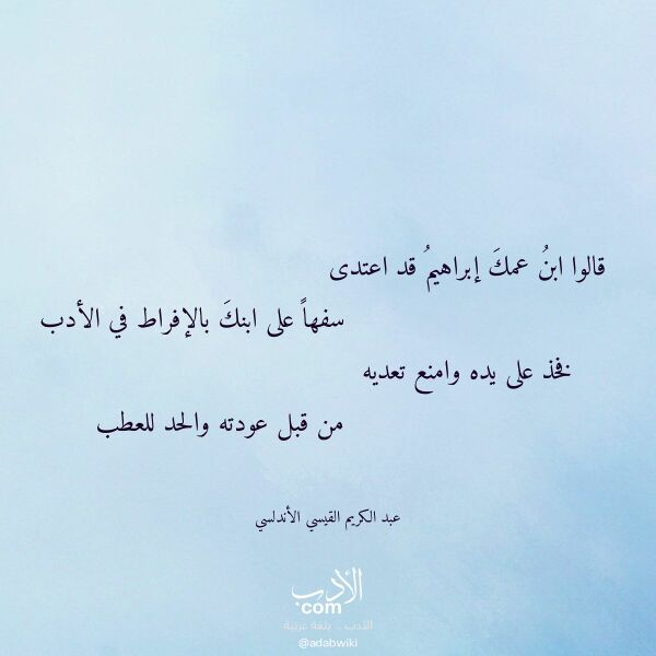 اقتباس من قصيدة قالوا ابن عمك إبراهيم قد اعتدى لـ عبد الكريم القيسي الأندلسي اقتباس من قصيدة قالوا ابن عمك إبراهيم قد اعتدى لـ عبد الكريم القيسي الأندلسي