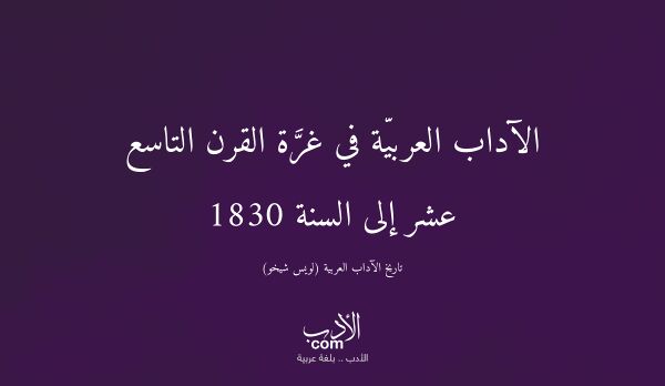 الآداب العربيّة في غرَّة القرن التاسع عشر إلى السنة 1830 - تاريخ الآداب العربية (لويس شيخو)