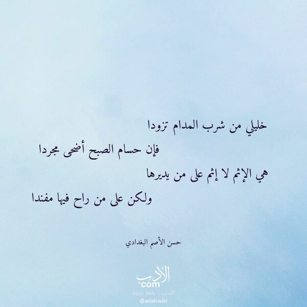 اقتباس من قصيدة خليلي من شرب المدام تزودا لـ حسن الأصم البغدادي اقتباس من قصيدة خليلي من شرب المدام تزودا لـ حسن الأصم البغدادي