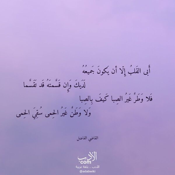 اقتباس من قصيدة أبى القلب إلا أن يكون جميعه لـ القاضي الفاضل اقتباس من قصيدة أبى القلب إلا أن يكون جميعه لـ القاضي الفاضل