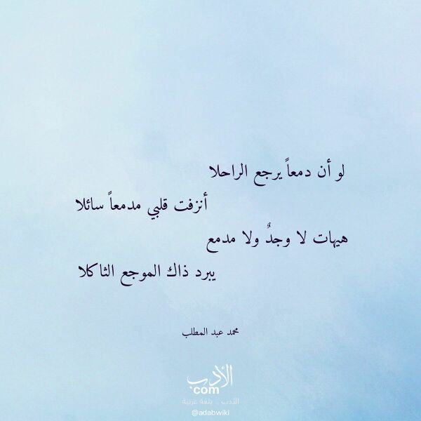 اقتباس من قصيدة لو أن دمعا يرجع الراحلا لـ محمد عبد المطلب اقتباس من قصيدة لو أن دمعا يرجع الراحلا لـ محمد عبد المطلب